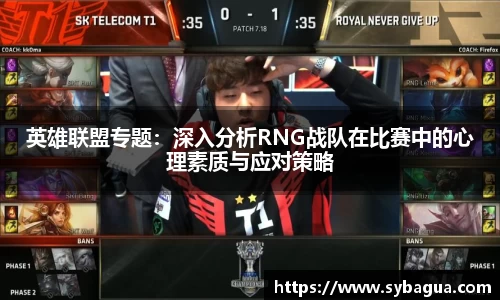 英雄联盟专题：深入分析RNG战队在比赛中的心理素质与应对策略