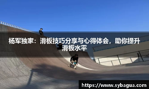 杨军独家：滑板技巧分享与心得体会，助你提升滑板水平