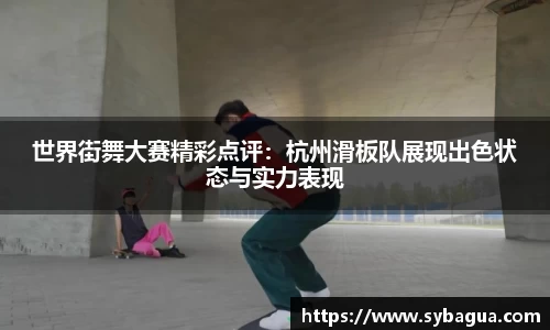 世界街舞大赛精彩点评：杭州滑板队展现出色状态与实力表现