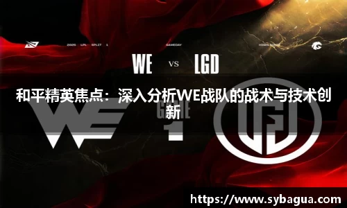 和平精英焦点：深入分析WE战队的战术与技术创新