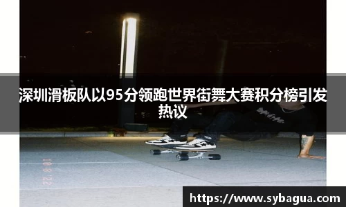 深圳滑板队以95分领跑世界街舞大赛积分榜引发热议
